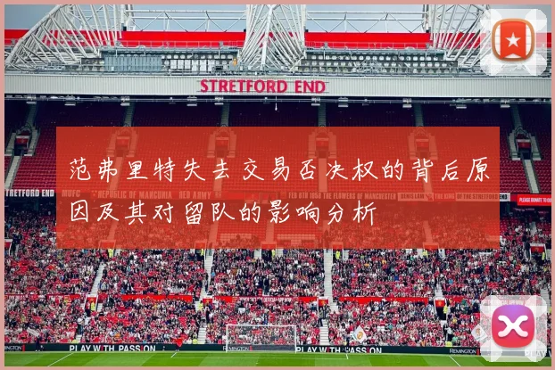 范弗里特失去交易否决权的背后原因及其对留队的影响分析