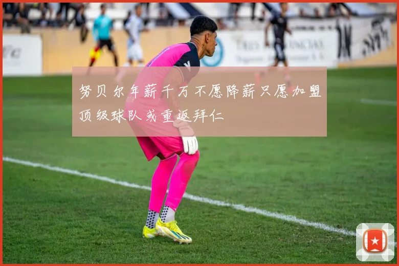 努贝尔年薪千万不愿降薪只愿加盟顶级球队或重返拜仁