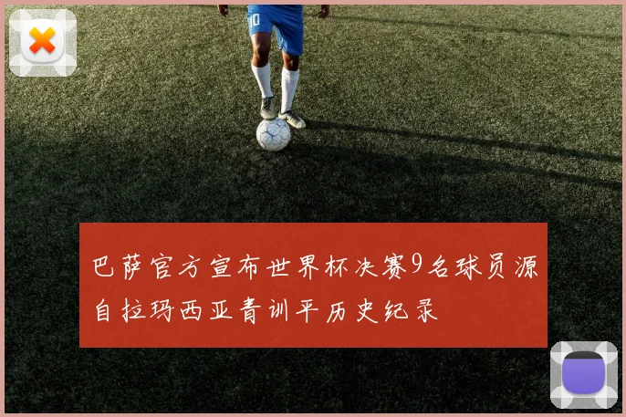 巴萨官方宣布世界杯决赛9名球员源自拉玛西亚青训平历史纪录