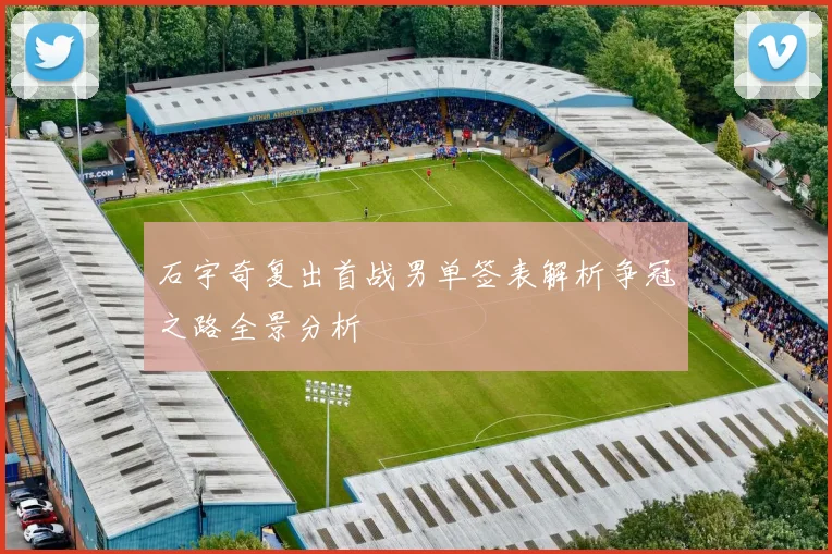 石宇奇复出首战男单签表解析争冠之路全景分析
